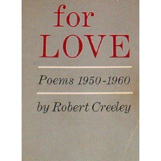 For Love: Poems Nineteen Fifty to Nineteen Sixty: Robert Creeley: 9780684717388: Books
