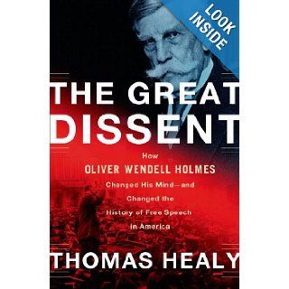 The Great Dissent: How Oliver Wendell Holmes Changed His Mind  and Changed the History of Free Speech in America: Thomas Healy: 9780805094565: Books
