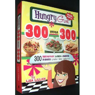 Hungry Girl 300 Under 300: 300 Breakfast, Lunch & Dinner Dishes Under 300 Calories: Lisa Lillien: 9780312676810: Books