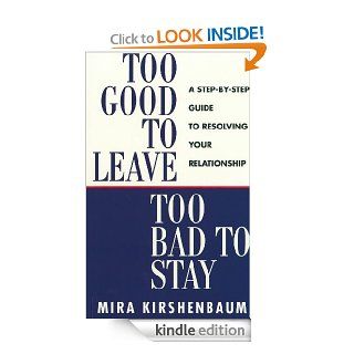 Too Good to Leave, Too Bad to Stay A Step by Step Guide to Help You Decide Whether to Stay in or Get Out of Your Relationship eBook Mira Kirshenbaum Kindle Store