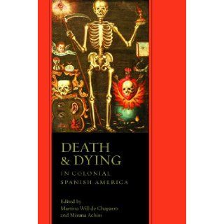 Death and Dying in Colonial Spanish America: Martina Will de Chaparro, Miruna Achim: 9780816529759: Books