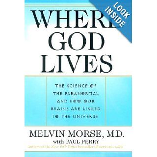 Where God Lives: The Science of the Paranormal and How Our Brains are Linked to the Universe: Melvin Morse, Paul Perry: 9780060175047: Books