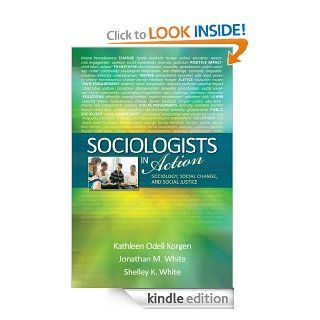 Sociologists in Action: Sociology, Social Change, and Social Justice eBook: Kathleen O. (Odell) Korgen, Jonathan M. (Michael) White, Michelle (Shelley) K. White, John Asimakopoulos: Kindle Store