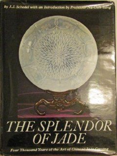 Splendor of Jade: Four Thousand Years of the Art of Chinese Jade Carving (A Dutton visual book): J.J. Schedel: 9780525495055: Books