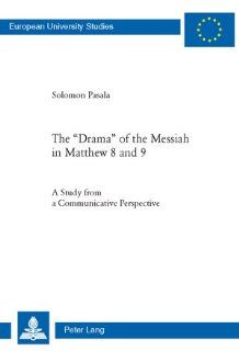 The Drama of the Messiah in Matthew 8 and 9: A Study from a Communicative Perspective (European University Studies, Theolgy Xxiii, Theologie) (9783039116508): Solomon Pasala: Books