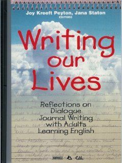 Writing Our Lives: Reflections on Dialogue Journal Writing With Adults Learning English (Language in Education): Jana Staton, Joy Kreeft Peyton, National Clearinghouse on Literacy Education: 9780937354711: Books