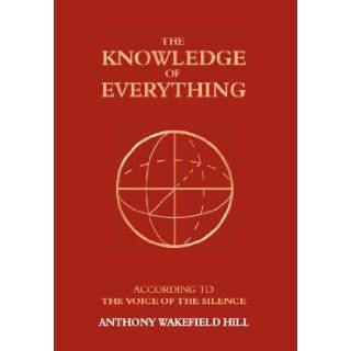 The Knowledge of Everything: According to the Voice of Silence: Anthony Wakefield Hill: 9781847484475: Books