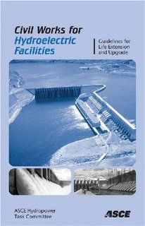 Civil Works for Hydroelectric Facilities Guidelines for the Life Extension and Upgrade Asce Hydropower Task Committee 9780784409237 Books