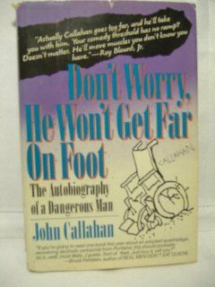 Don't Worry, He Won't Get Far on Foot The Autobiography of a Dangerous Man John Callahan 9781557100108 Books