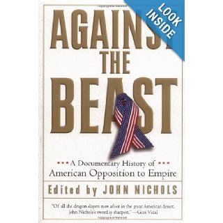 Against the Beast: A Documentary History of American Opposition to Empire (Nation Books): John Nichols, Gore Vidal: 9781560255130: Books