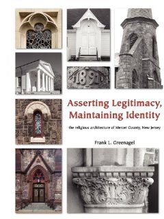 Asserting Legitimacy, Maintaining Identity: the religious architecture of Mercer County, New Jersey: Frank L Greenagel: 9780981885148: Books