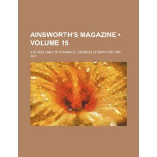 Ainsworth's Magazine (Volume 15); A Miscellany of Romance, General Literature and Art: Books Group: 9781235779787: Books