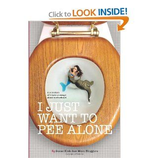 I Just Want to Pee Alone: Jen of People I Want to Punch in the Throat, Kim Bongiorno, Rebecca Gallagher, Brenna Jennings, Nicole Leigh Shaw, Jessica Watson, JD Bailey, Stephanie Giese, Alicia of Naps Happens, Kelly Nettles, Suzanne Fleet, Patti Ford, Kerry