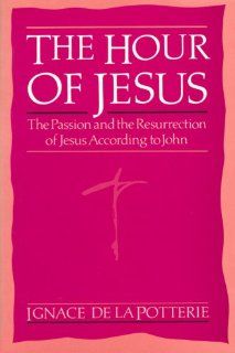 The Hour of Jesus: The Passion and the Resurrection of Jesus According to John: Ignace De La Potterie: 9780818905759: Books