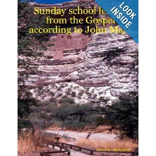 Sunday school lessons from the Gospel according to John Mark: Larry D. Alexander: 9780615135526: Books