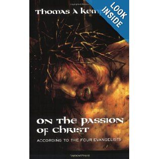 On the Passion of Christ: According to the Four Evangelists: Thomas a Kempis, Joseph N. Tylenda: 9780898709933: Books