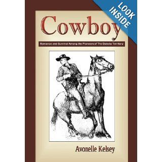 Cowboy: Romance and Survival Among the Pioneers of the Dakota Territory: Avonelle Kelsey: 9780981611600: Books