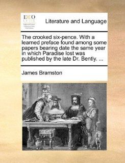 The crooked six pence. With a learned preface found among some papers bearing date the same year in which Paradise lost was published by the late Dr. Bently.(9781170418604): James Bramston: Books