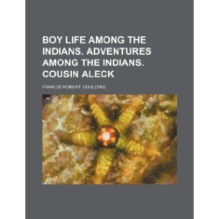 Boy life among the Indians. Adventures among the Indians. Cousin Aleck Francis Robert Goulding 9781236463296 Books