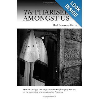 The Pharisees Amongst Us How the anti gay campaign unmasks the religious perpetrators of the campaign to be modern day Pharisees Rod Brannum Harris 9781419614248 Books