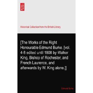 [The Works of the Right Honourable Edmund Burke. [vol. 4 8 edited until 1808 by Walker King, Bishop of Rochester, and French Laurence, and afterwards by W. King alone.]]: Edmund Burke: Books