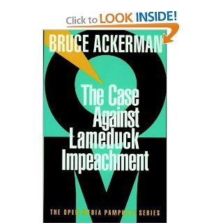 The Case Against Lameduck Impeachment: Bruce Ackerman: 9781583220047: Books