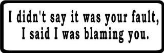 I didn't say it was your fault, I said I was blaming you. 8" wide Printed color sticker decal for any smooth surface such as windows bumpers laptops or any smooth surface. 