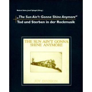 The Sun Ain't Gonna Shine Anymore: Tod und Sterben in der Rockmusik: Josef Spiegel: 9783933060266: Books