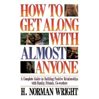 How To Get Along With Almost Anyone: H. Norman Wright: 9780849932564: Books