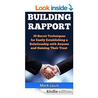 Building Rapport: 10 Secret Techniques for Easily Establishing a Relationship with Anyone and Gaining Their Trust eBook: Mark Louis: Kindle Store