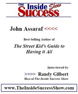 John Assaraf Interviewed by Randy Gilbert on <i>The Inside Success Show</i> John Assaraf, rags to riches capitalist and author of <i>The Street Kid'sown story and how anyone can achieve success John Assaraf, Randy Gilbert Books