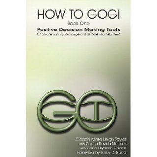How to Gogi: Book One: Positive Decision Making Tools for Anyone Wanting to Change and All Those Who Help Them: Mara Leigh Taylor, Davida Martinez, Coach Ryanne Colbert: 9780978672171: Books