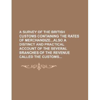 A survey of the British Customs containing the rates of merchandizeAlso a Distinct and Practical Account of the several branches of the Revenue called the Customs: Books Group: 9781130221978: Books