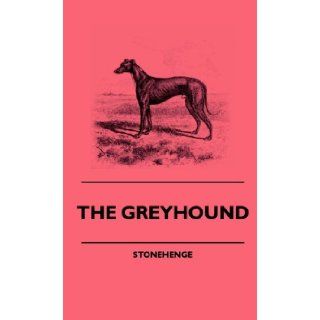 The Greyhound   A Treatise on the Art of Breeding, Rearing, and Training Greyhounds for Public Running   Their Diseases and Treatment. Containing Also: Stonehenge: 9781445505756: Books