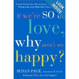 If We're So In Love, Why Aren't We Happy?: Using Spiritual Principles to Solve Real Problems and Restore Your Passion: Susan Page: 9780609606964: Books