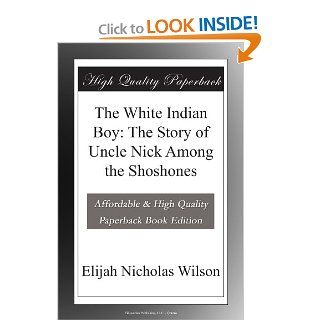 The White Indian Boy: The Story of Uncle Nick Among the Shoshones: Elijah Nicholas Wilson: Books