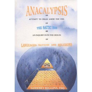 Anacalypsis: An Attempt to Draw aside the Veil of the Saitic Isis or An Inquiry into the Origin of Languages, Nations and Religions: Godfrey Higgins: 9781881316169: Books