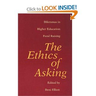 The Ethics of Asking: Dilemmas in Higher Education Fund Raising: Deni Elliott: 9780801850493: Books