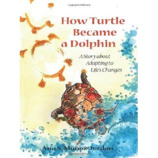 How Turtle became a Dolphin: Ana S Munoz Jordan, David Yanor, Adriana Elisa Rabassa: 9780615285764: Books