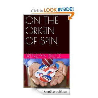 ON THE ORIGIN OF SPIN: (Or how Hollywood, the Ad Men and the World Wide Web became the Fifth Estate and created our images of power) eBook: BRENDAN BRUCE: Kindle Store