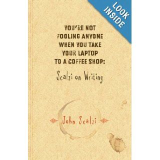 You're Not Fooling Anyone When You Take Your Laptop to a Coffee Shop: Scalzi on Writing: John Scalzi: 9781596060630: Books