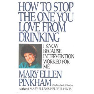 How To Stop The One You Love from Drinking   I know because Intervention worked for me: Mary Ellen Pinkham: 9780425110430: Books