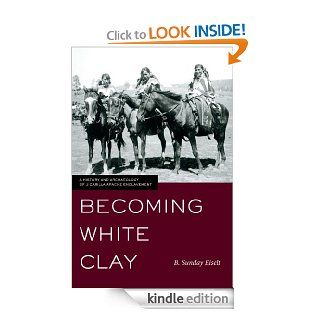 Becoming White Clay: A History and Archaeology of Jicarilla Apache Enclavement eBook: B. Sunday Eiselt: Kindle Store