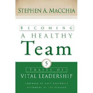Becoming a Healthy Team Five Traits of Vital Leadership Stephen A. Macchia 9780801065729 Books
