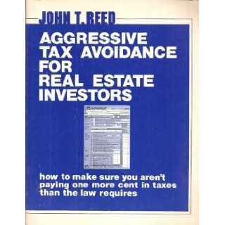 Aggressive Tax Avoidance for Real Estate Investors How to Make Sure You Aren't Paying One More Cent in Taxes Than the Law Requires John Reed 9780939224074 Books