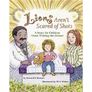 Lions Aren't Scared of Shots: A Story for Children about Visiting the Doctor: Howard J. Bennett, M. S. Weber: 9781591474746: Books