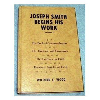 Joseph Smith Begins His Work: The Book of Commandments, the Doctrine and Covenants, the Lectures on Faith, Fourteen Articles of Faith, Vol. 2: Wilford C. Wood: Books