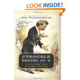 The Trouble Begins at 8: A Life of Mark Twain in the Wild, Wild West: Sid Fleischman: 9780061344312: Books
