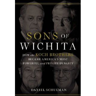 Sons of Wichita How the Koch Brothers Became America's Most Powerful and Private Dynasty Daniel Schulman 9781455518739 Books