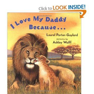 I Love My Daddy Because: Laurel Porter Gaylord, Ashley Wolff: 9780525472506: Books